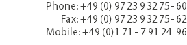 Phone: +49 (0) 97 23 9 32 75 - 60
Fax: +49 (0) 97 23 9 32 75 - 62
Mobile: +49 (0)1 71 - 7 91 24 96